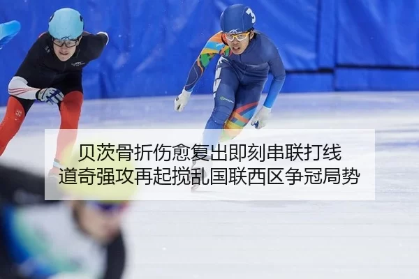 贝茨骨折伤愈复出即刻串联打线 道奇强攻再起搅乱国联西区争冠局势