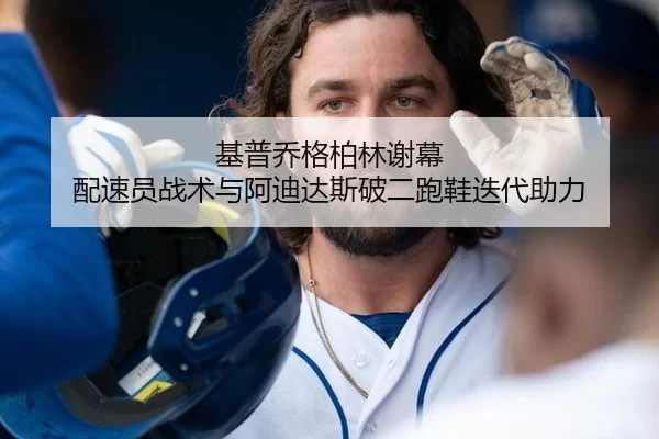 基普乔格柏林谢幕 配速员战术与阿迪达斯破二跑鞋迭代助力