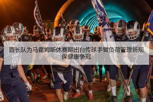 酋长队为马霍姆斯休赛期出台传球手臂负荷管理新规保健康争冠
